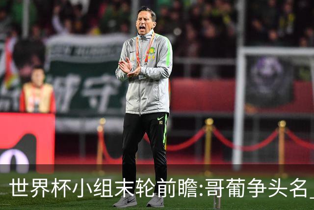 世界杯小组末轮前瞻:哥葡争头名 J组现默契球?