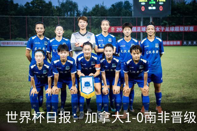 世界杯日报：加拿大1-0南非晋级创历史 韩国主帅洪明甫下课