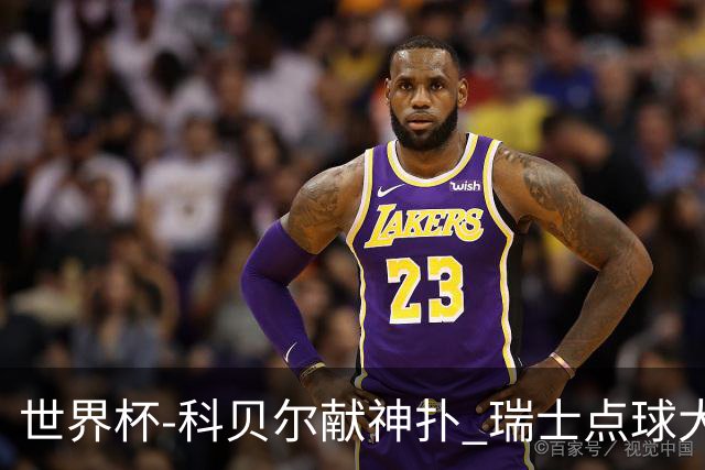 世界杯-科贝尔献神扑 瑞士点球大战4-3哥伦比亚进8强