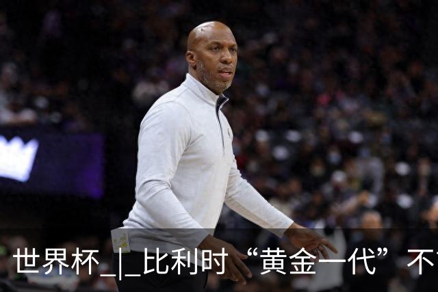 世界杯 | 比利时“黄金一代”不言“谢幕”