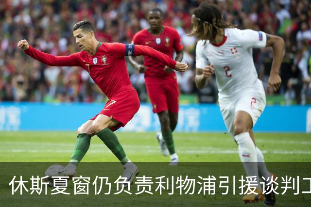 休斯夏窗仍负责利物浦引援谈判工作，俱乐部有意巴尔科拉