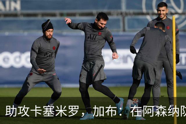 助攻卡塞米罗，加布：在阿森纳防线压得很靠前，经常练习这种传球