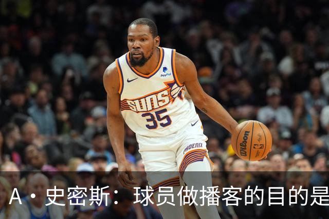 A·史密斯：球员做播客的目的是想消除媒体行业并扮演受害者